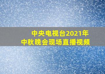 中央电视台2021年中秋晚会现场直播视频