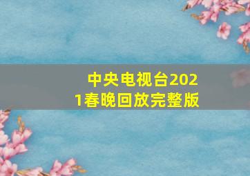 中央电视台2021春晚回放完整版