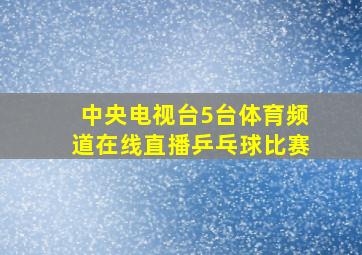 中央电视台5台体育频道在线直播乒乓球比赛