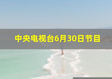 中央电视台6月30日节目