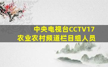 中央电视台CCTV17农业农村频道栏目组人员