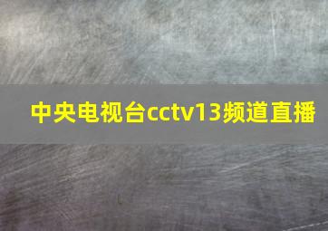 中央电视台cctv13频道直播