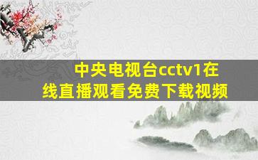 中央电视台cctv1在线直播观看免费下载视频