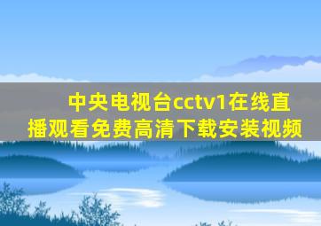 中央电视台cctv1在线直播观看免费高清下载安装视频