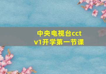 中央电视台cctv1开学第一节课