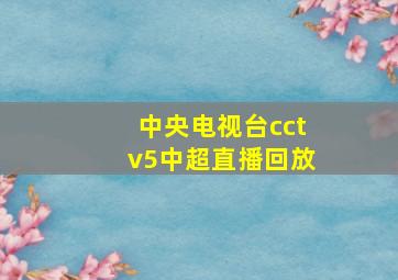 中央电视台cctv5中超直播回放