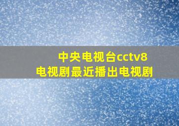 中央电视台cctv8电视剧最近播出电视剧