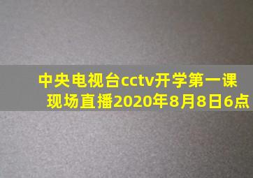 中央电视台cctv开学第一课现场直播2020年8月8日6点