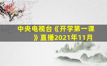 中央电视台《开学第一课》直播2021年11月