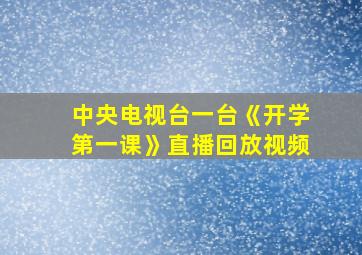 中央电视台一台《开学第一课》直播回放视频