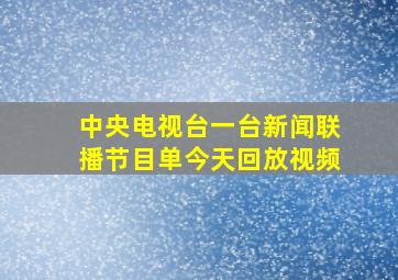 中央电视台一台新闻联播节目单今天回放视频