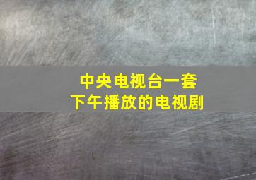 中央电视台一套下午播放的电视剧