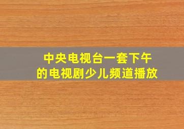 中央电视台一套下午的电视剧少儿频道播放