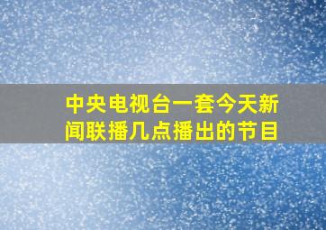 中央电视台一套今天新闻联播几点播出的节目