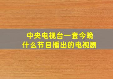 中央电视台一套今晚什么节目播出的电视剧