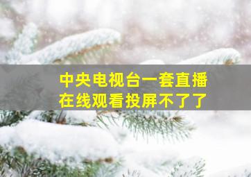 中央电视台一套直播在线观看投屏不了了