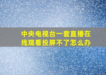 中央电视台一套直播在线观看投屏不了怎么办