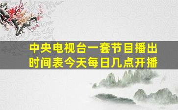 中央电视台一套节目播出时间表今天每日几点开播