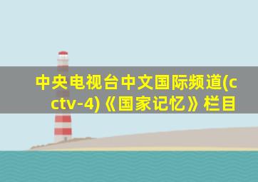 中央电视台中文国际频道(cctv-4)《国家记忆》栏目