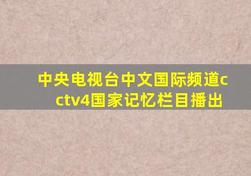 中央电视台中文国际频道cctv4国家记忆栏目播出