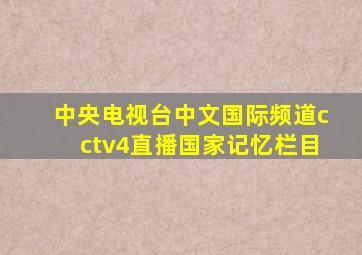 中央电视台中文国际频道cctv4直播国家记忆栏目