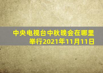 中央电视台中秋晚会在哪里举行2021年11月11日