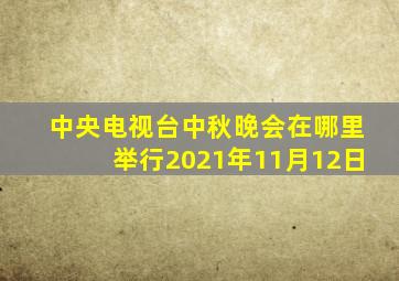 中央电视台中秋晚会在哪里举行2021年11月12日