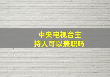 中央电视台主持人可以兼职吗