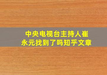 中央电视台主持人崔永元找到了吗知乎文章