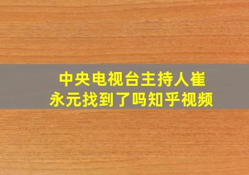 中央电视台主持人崔永元找到了吗知乎视频