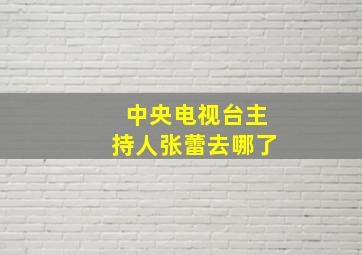 中央电视台主持人张蕾去哪了