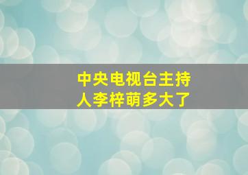 中央电视台主持人李梓萌多大了