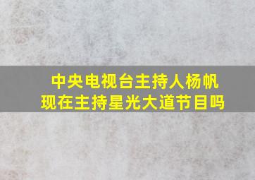 中央电视台主持人杨帆现在主持星光大道节目吗