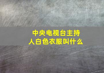 中央电视台主持人白色衣服叫什么