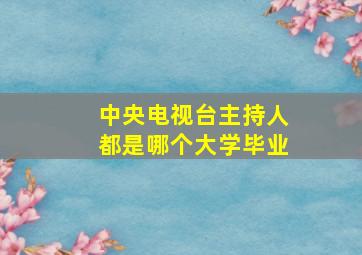 中央电视台主持人都是哪个大学毕业