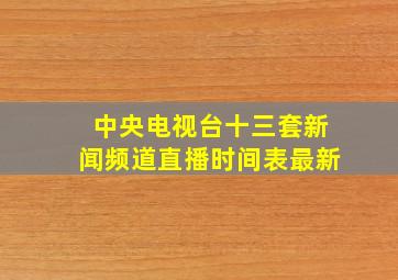 中央电视台十三套新闻频道直播时间表最新