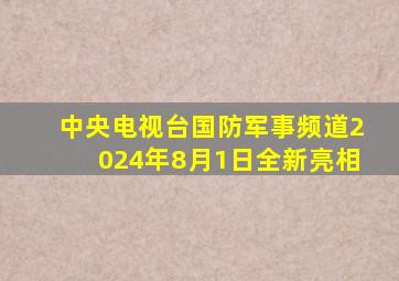 中央电视台国防军事频道2024年8月1日全新亮相