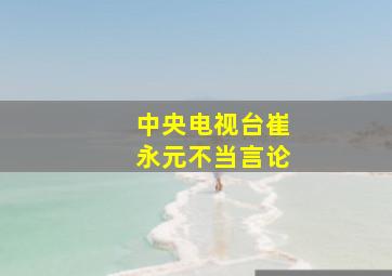 中央电视台崔永元不当言论