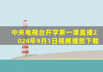 中央电视台开学第一课直播2024年9月1日视频播放下载