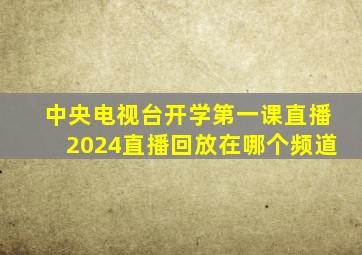 中央电视台开学第一课直播2024直播回放在哪个频道