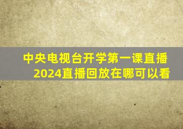 中央电视台开学第一课直播2024直播回放在哪可以看