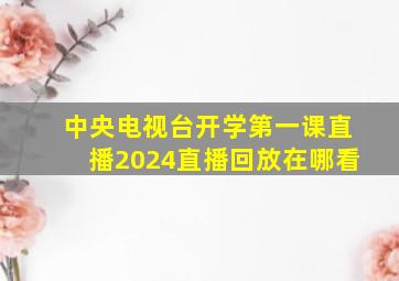 中央电视台开学第一课直播2024直播回放在哪看