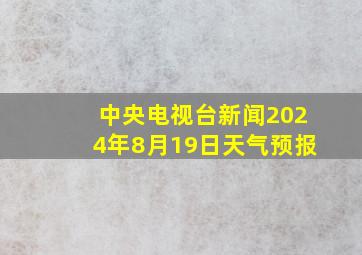 中央电视台新闻2024年8月19日天气预报