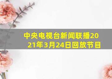 中央电视台新闻联播2021年3月24日回放节目