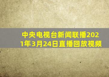 中央电视台新闻联播2021年3月24日直播回放视频