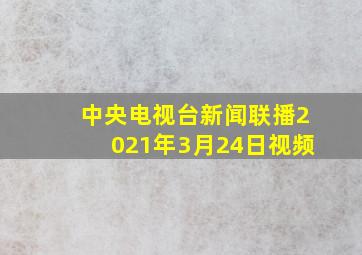 中央电视台新闻联播2021年3月24日视频