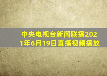 中央电视台新闻联播2021年6月19日直播视频播放