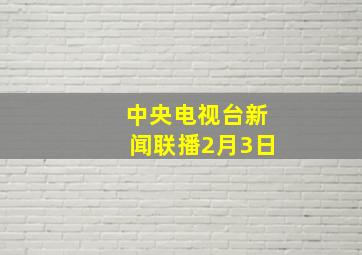 中央电视台新闻联播2月3日