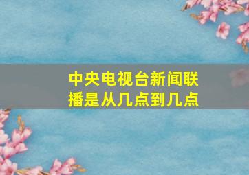 中央电视台新闻联播是从几点到几点