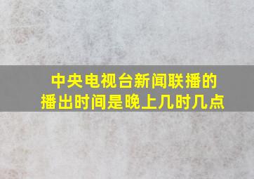 中央电视台新闻联播的播出时间是晚上几时几点